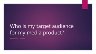 Who is my target audience
for my media product?
BY MATTEO RIMINI
 
