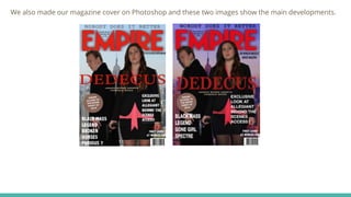 We also made our magazine cover on Photoshop and these two images show the main developments.
 