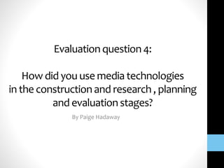 Evaluationquestion4:
How did you use media technologies
in the constructionand research , planning
and evaluationstages?
By Paige Hadaway
 