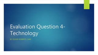 Evaluation Question 4-
Technology
BY OLIVER ROBERTS 1449
 