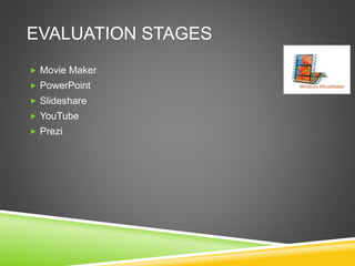 EVALUATION STAGES
 Movie Maker
 PowerPoint
 Slideshare
 YouTube
 Prezi
 