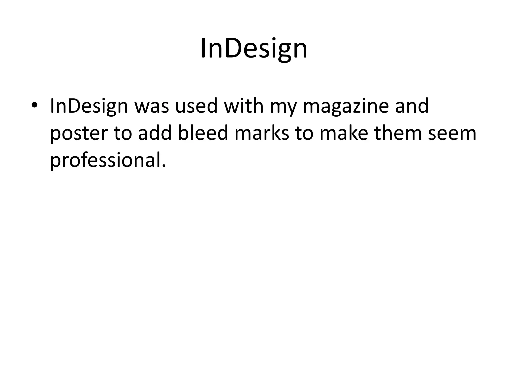 InDesign
• InDesign was used with my magazine and
  poster to add bleed marks to make them seem
  professional.
 