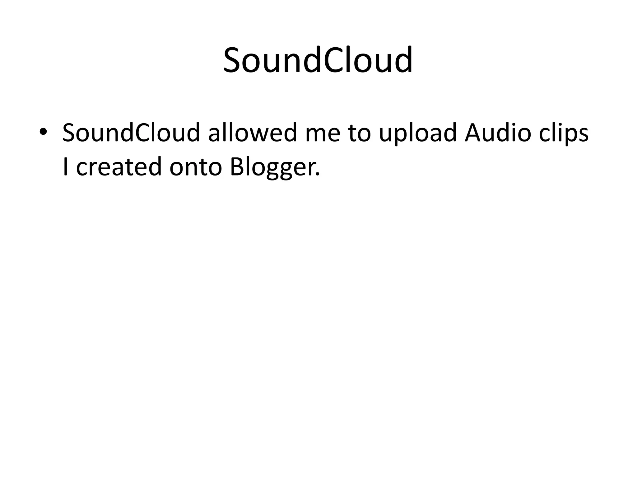 SoundCloud
• SoundCloud allowed me to upload Audio clips
  I created onto Blogger.
 