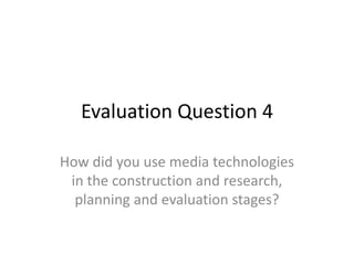 Evaluation Question 4

How did you use media technologies
 in the construction and research,
  planning and evaluation stages?
 