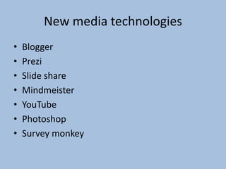 New media technologies
•
•
•
•
•
•
•

Blogger
Prezi
Slide share
Mindmeister
YouTube
Photoshop
Survey monkey

 