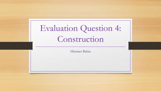 Evaluation Question 4:
Construction
Himmet Bahra
 