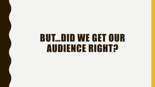 BUT…DID WE GET OUR
AUDIENCE RIGHT?
 