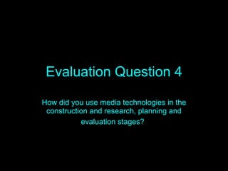 Evaluation Question 4 How did you use media technologies in the construction and research, planning and evaluation stages?   