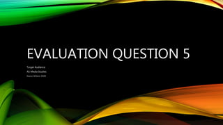 EVALUATION QUESTION 5
Target Audience
AS Media Studies
Eleanor Williams 45509
 