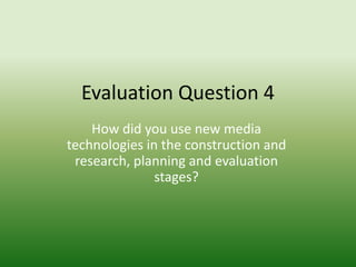 Evaluation Question 4 How did you use new media technologies in the construction and research, planning and evaluation stages? 