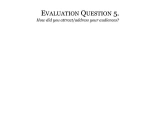 Evaluation Question 5. How did you attract/address your audiences? 