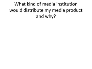 What kind of media institution
would distribute my media product
             and why?
 
