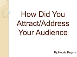 How Did You
Attract/Address
Your Audience

          By Hoorie Begum
 