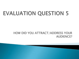 HOW DID YOU ATTRACT/ADDRESS YOUR
                       AUDIENCE?
 