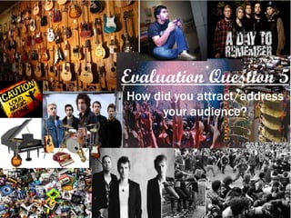 Evaluation Question 5
How did you attract/address
your audience?
 