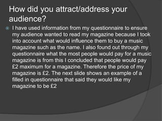 How did you attract/address your
audience?
 I have used information from my questionnaire to ensure
my audience wanted to...