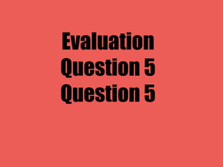 Evaluation
Question 5
Question 5
 