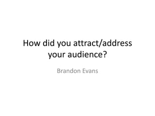 How did you attract/address
your audience?
Brandon Evans
 