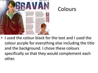 Colours
• I used the colour black for the text and I used the
colour purple for everything else including the title
and the background. I chose these colours
specifically so that they would complement each
other.
 