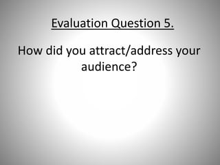 Evaluation Question 5.
How did you attract/address your
audience?
 
