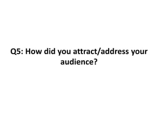 Q5: How did you attract/address your
audience?
 