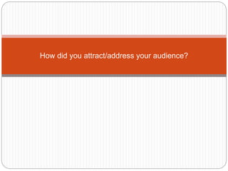 How did you attract/address your audience?
 