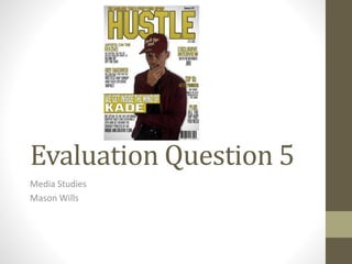 Evaluation Question 5
Media Studies
Mason Wills
 