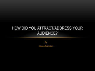 By
Kieran Cranston
HOW DID YOU ATTRACT/ADDRESS YOUR
AUDIENCE?
 