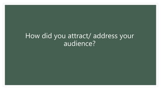 How did you attract/ address your
audience?
 