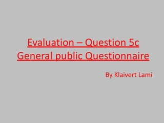 Evaluation – Question 5c
General public Questionnaire
By Klaivert Lami
 