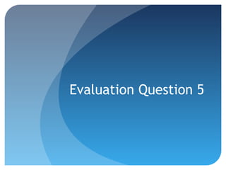 Evaluation Question 5
 