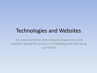 Technologies and Websites We used numerous technological programmes and websites during the process of completing and evaluating our thriller 