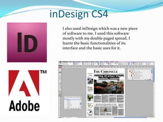 inDesign CS4I also used inDesign which was a new piece of software to me, I used this software mostly with my double paged spread, I learnt the basic functionalities of its interface and the basic uses for it.