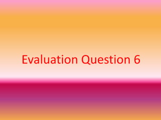 Evaluation Question 6
 