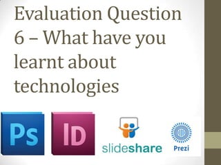 Evaluation Question
6 – What have you
learnt about
technologies

 