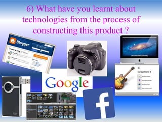 6) What have you learnt about
technologies from the process of
constructing this product ?
 