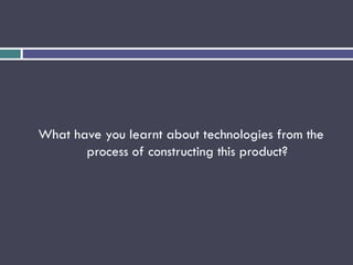 What have you learnt about technologies from the
process of constructing this product?
 
