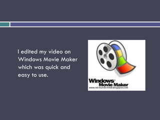I edited my video on
Windows Movie Maker
which was quick and
easy to use.
 