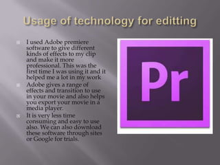  I used Adobe premiere
software to give different
kinds of effects to my clip
and make it more
professional. This was the...