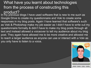 What have you learnt about technologies
from the process of constructing this
product?
In my previous blogs I have used so...