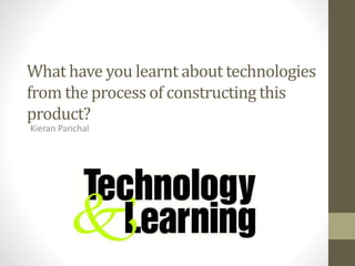 What have you learnt about technologies
from the process of constructing this
product?
Kieran Panchal
 