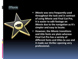 iMovie
 iMovie was very frequently used
throughout the task and in contrast
of using iMovie and Final Cut Pro,
it is easi...