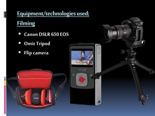Equipment/technologiesused;
Filming
 CanonDSLR650EOS
 OmitTripod
 Flip camera
 