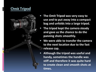 OmitTripod
 The Omit Tripod was very easy to
use and to put away into a compact
bag and unfolds into a large tripod.
 Th...