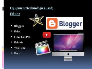 Equipment/technologiesused;
Editing
• Blogger
• iMac
• Final CutPro
• iMovie
• YouTube
• Prezi
 