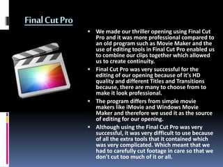 FinalCutPro
 We made our thriller opening using Final Cut
Pro and it was more professional compared to
an old program suc...