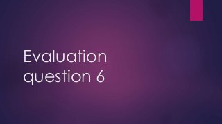 Evaluation
question 6
 