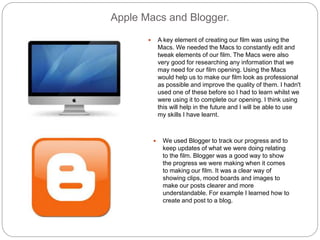 Apple Macs and Blogger.
 A key element of creating our film was using the
Macs. We needed the Macs to constantly edit and...