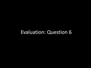 Evaluation: Question 6
 