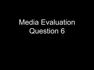Media Evaluation
Question 6
 